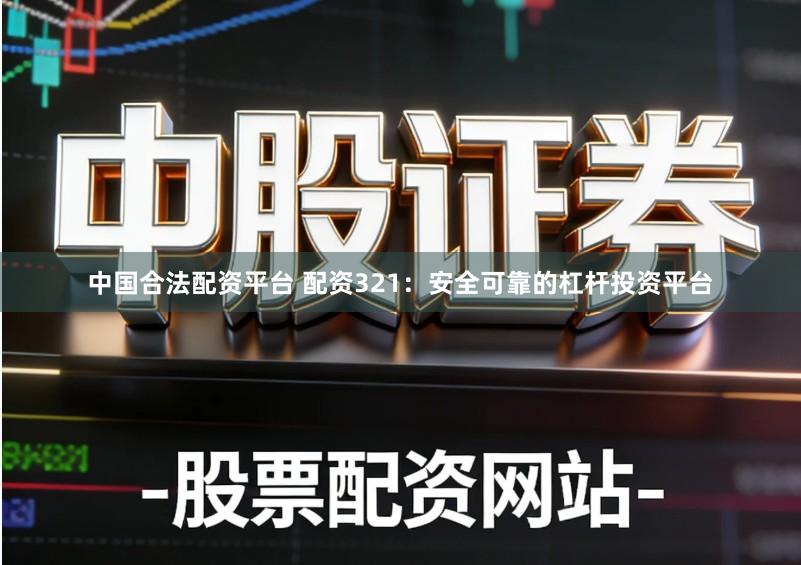 中国合法配资平台 配资321：安全可靠的杠杆投资平台
