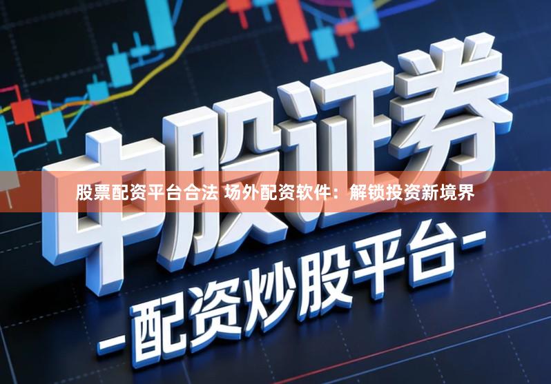 股票配资平台合法 场外配资软件：解锁投资新境界