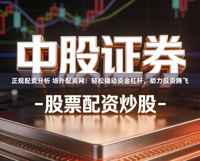 正规配资分析 场外配资网：轻松撬动资金杠杆，助力投资腾飞