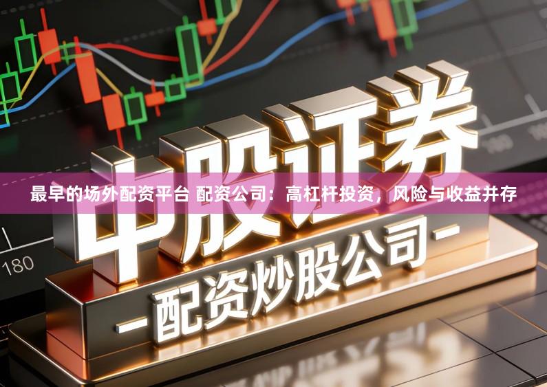 最早的场外配资平台 配资公司：高杠杆投资，风险与收益并存
