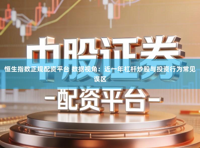 恒生指数正规配资平台 数据视角：近一年杠杆炒股与投资行为常见误区