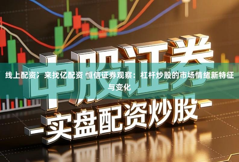 线上配资冫来找亿配资 恒信证券观察：杠杆炒股的市场情绪新特征与变化