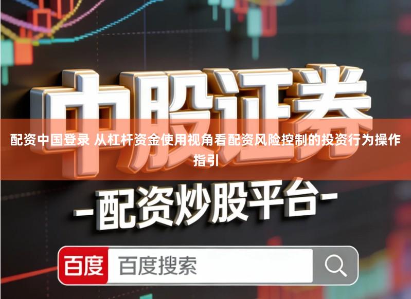 配资中国登录 从杠杆资金使用视角看配资风险控制的投资行为操作指引
