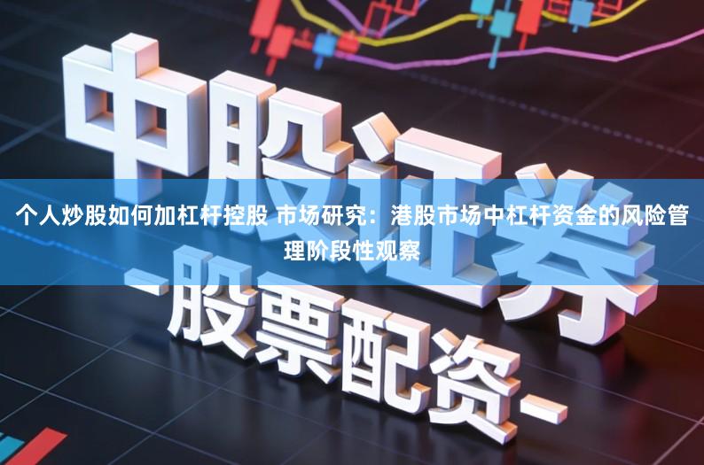 个人炒股如何加杠杆控股 市场研究：港股市场中杠杆资金的风险管理阶段性观察