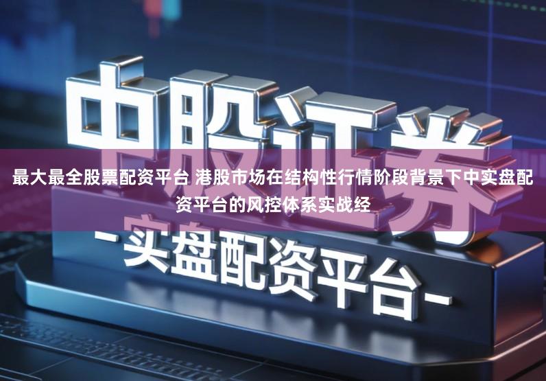 最大最全股票配资平台 港股市场在结构性行情阶段背景下中实盘配资平台的风控体系实战经