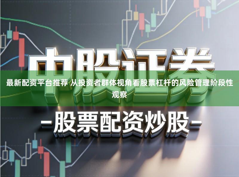 最新配资平台推荐 从投资者群体视角看股票杠杆的风险管理阶段性观察