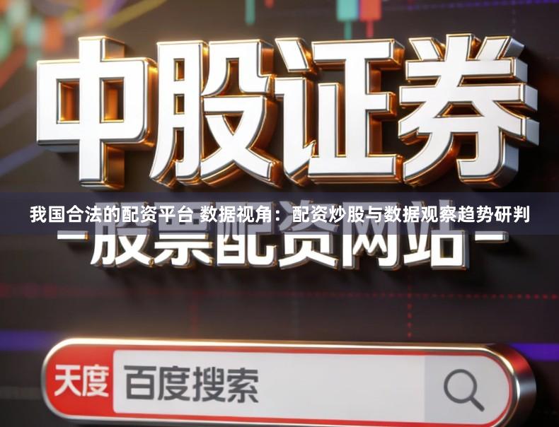 我国合法的配资平台 数据视角：配资炒股与数据观察趋势研判
