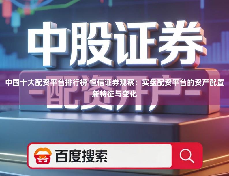 中国十大配资平台排行榜 恒信证券观察：实盘配资平台的资产配置新特征与变化