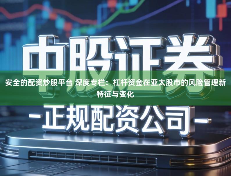 安全的配资炒股平台 深度专栏：杠杆资金在亚太股市的风险管理新特征与变化