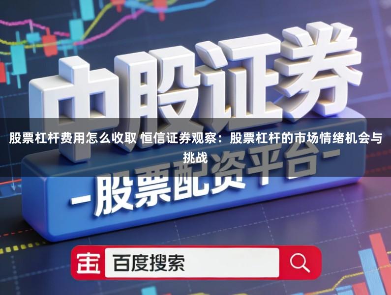 股票杠杆费用怎么收取 恒信证券观察：股票杠杆的市场情绪机会与挑战