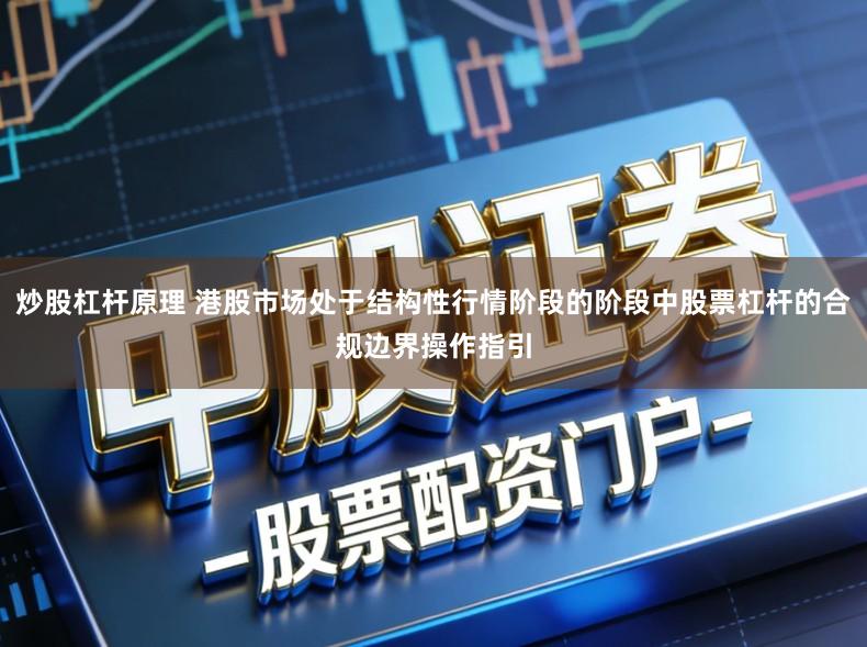 炒股杠杆原理 港股市场处于结构性行情阶段的阶段中股票杠杆的合规边界操作指引