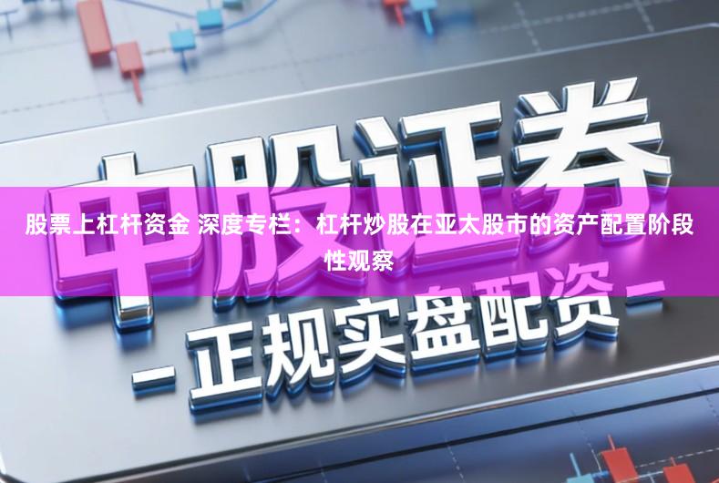 股票上杠杆资金 深度专栏：杠杆炒股在亚太股市的资产配置阶段性观察