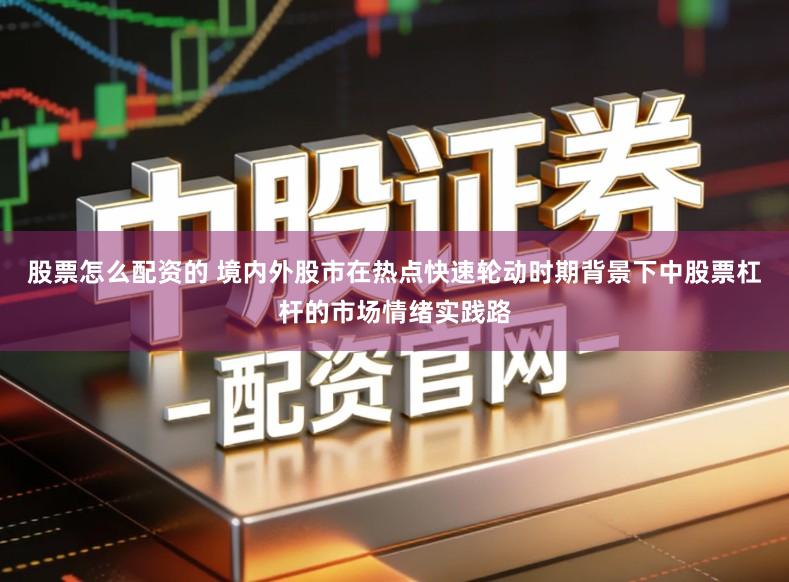 股票怎么配资的 境内外股市在热点快速轮动时期背景下中股票杠杆的市场情绪实践路