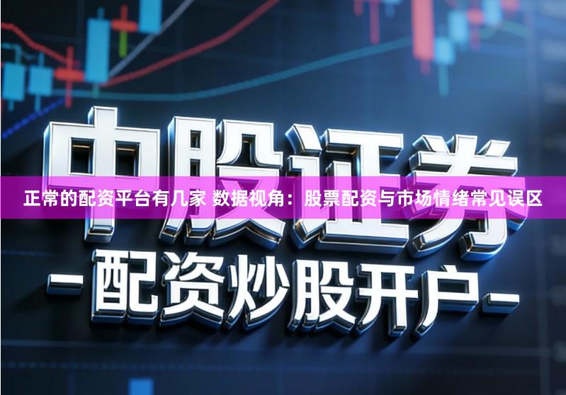正常的配资平台有几家 数据视角：股票配资与市场情绪常见误区
