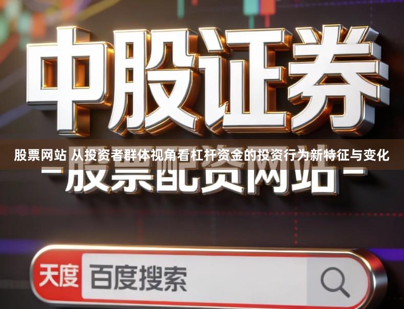 股票网站 从投资者群体视角看杠杆资金的投资行为新特征与变化