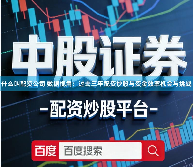 什么叫配资公司 数据视角：过去三年配资炒股与资金效率机会与挑战
