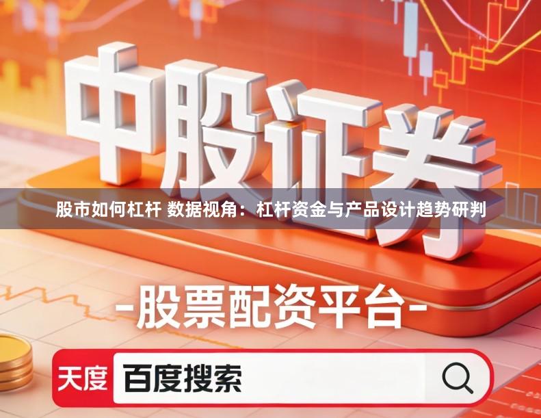股市如何杠杆 数据视角：杠杆资金与产品设计趋势研判