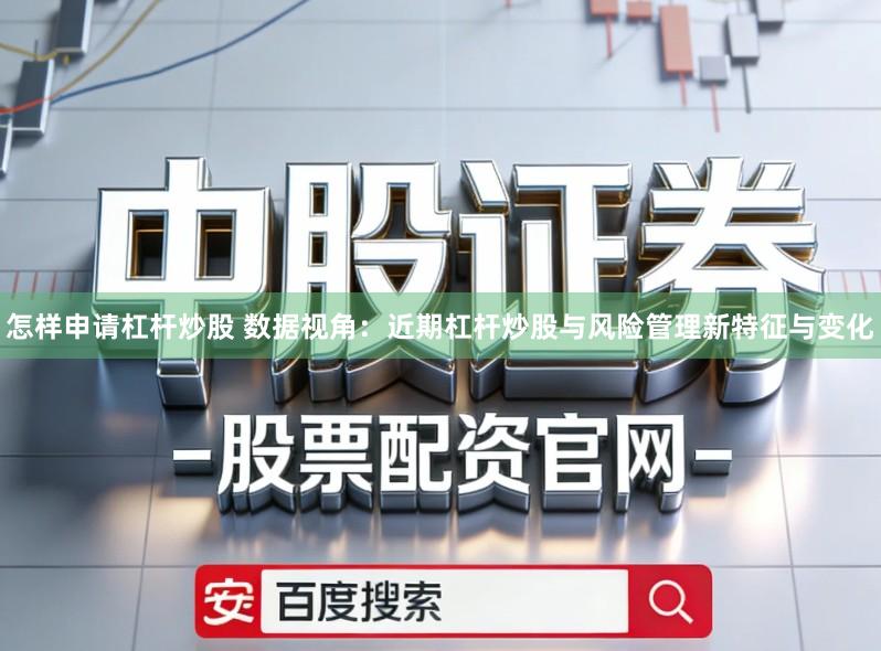 怎样申请杠杆炒股 数据视角：近期杠杆炒股与风险管理新特征与变化