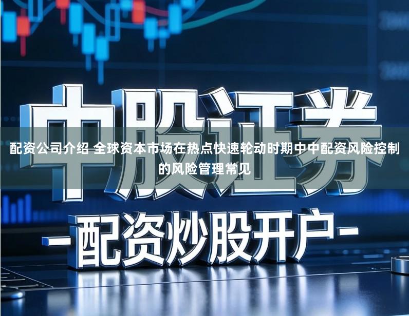 配资公司介绍 全球资本市场在热点快速轮动时期中中配资风险控制的风险管理常见