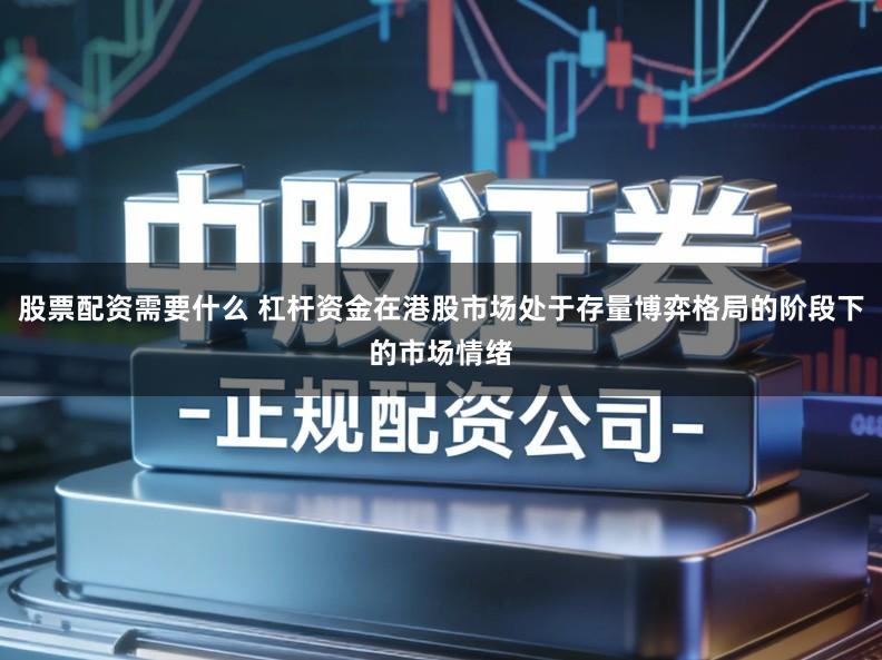 股票配资需要什么 杠杆资金在港股市场处于存量博弈格局的阶段下的市场情绪