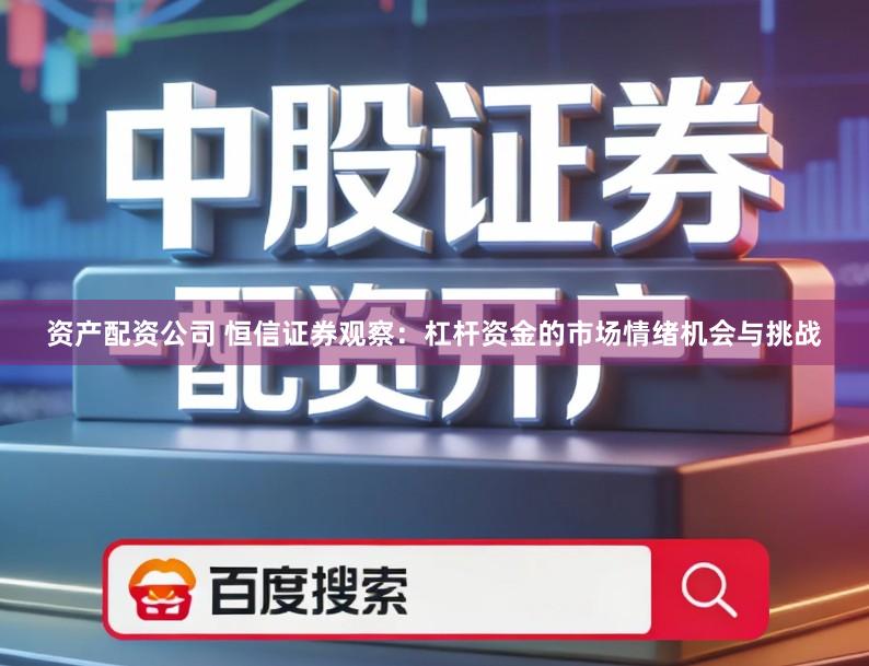 资产配资公司 恒信证券观察：杠杆资金的市场情绪机会与挑战