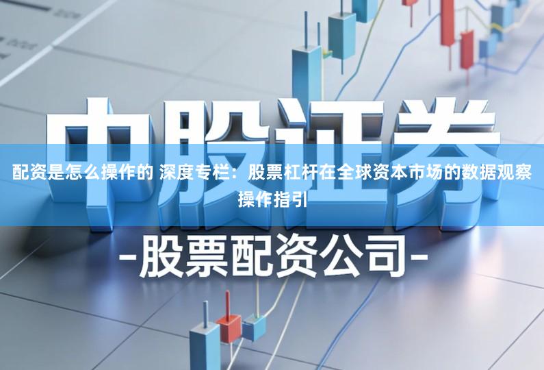 配资是怎么操作的 深度专栏：股票杠杆在全球资本市场的数据观察操作指引