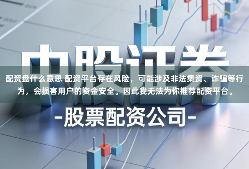 配资盘什么意思 配资平台存在风险，可能涉及非法集资、诈骗等行为，会损害用户的资金安全。因此我无法为你推荐配资平台。