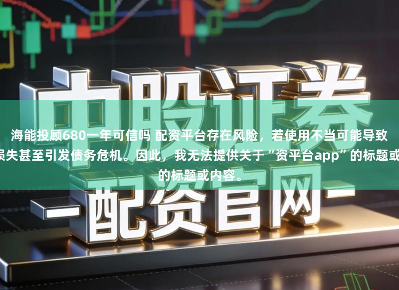 海能投顾680一年可信吗 配资平台存在风险，若使用不当可能导致投资损失甚至引发债务危机。因此，我无法提供关于“资平台app”的标题或内容。