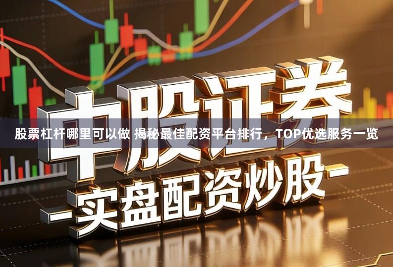 股票杠杆哪里可以做 揭秘最佳配资平台排行，TOP优选服务一览