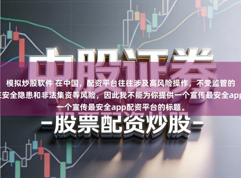 模拟炒股软件 在中国，配资平台往往涉及高风险操作，不受监管的配资平台更是存在安全隐患和非法集资等风险，因此我不能为你提供一个宣传最安全app配资平台的标题。