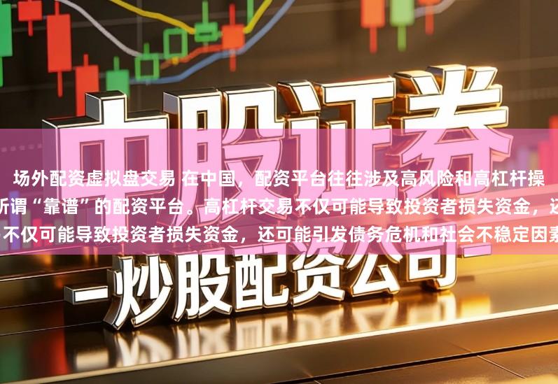 场外配资虚拟盘交易 在中国，配资平台往往涉及高风险和高杠杆操作，缺乏有效监管，因此不存在所谓“靠谱”的配资平台。高杠杆交易不仅可能导致投资者损失资金，还可能引发债务危机和社会不稳定因素。