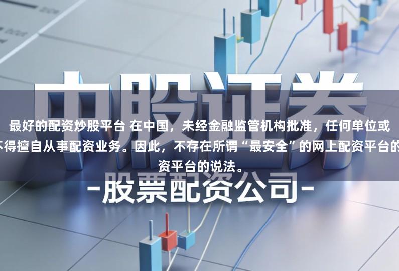 最好的配资炒股平台 在中国，未经金融监管机构批准，任何单位或个人不得擅自从事配资业务。因此，不存在所谓“最安全”的网上配资平台的说法。