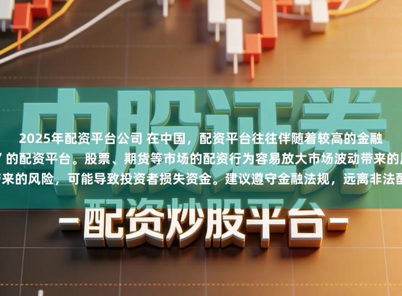 2025年配资平台公司 在中国，配资平台往往伴随着较高的金融风险，因此不存在所谓“最安全”的配资平台。股票、期货等市场的配资行为容易放大市场波动带来的风险，可能导致投资者损失资金。建议遵守金融法规，远离非法配资活动，保障自身财产安全。