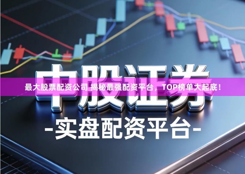 最大股票配资公司 揭秘最强配资平台，TOP榜单大起底！