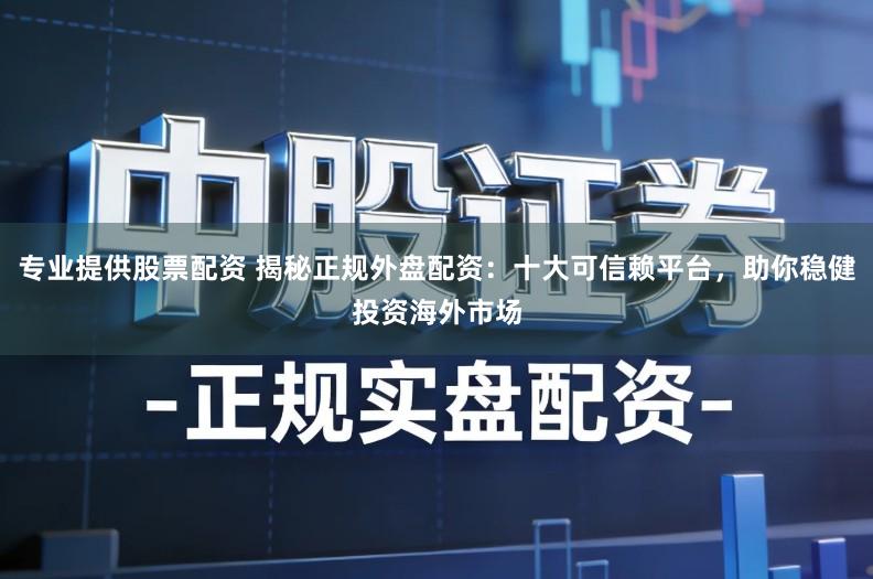 专业提供股票配资 揭秘正规外盘配资：十大可信赖平台，助你稳健投资海外市场