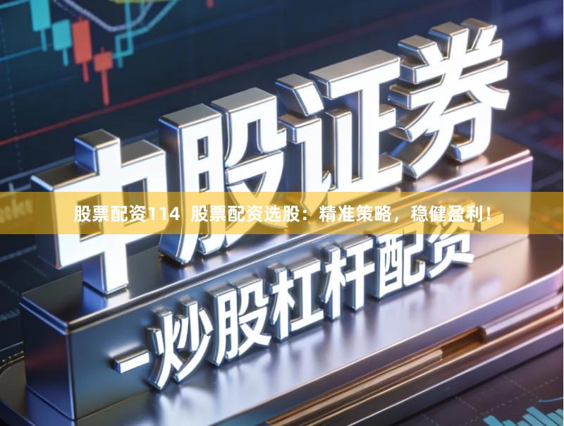 股票配资114  股票配资选股：精准策略，稳健盈利！