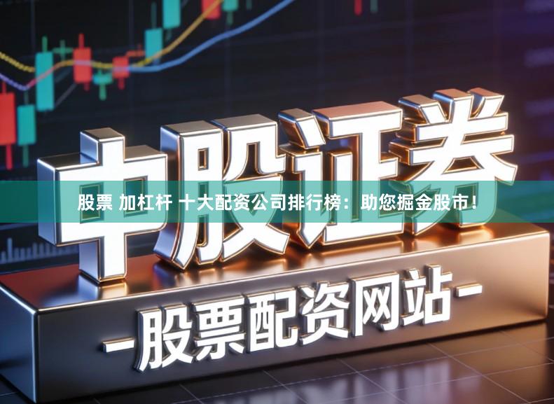 股票 加杠杆 十大配资公司排行榜：助您掘金股市！