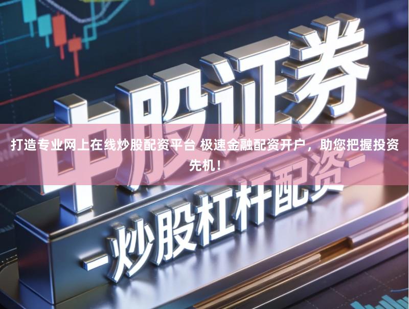 打造专业网上在线炒股配资平台 极速金融配资开户，助您把握投资先机！