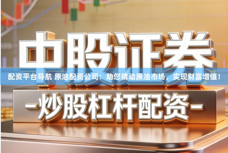 配资平台导航 原油配资公司：助您撬动原油市场，实现财富增值！