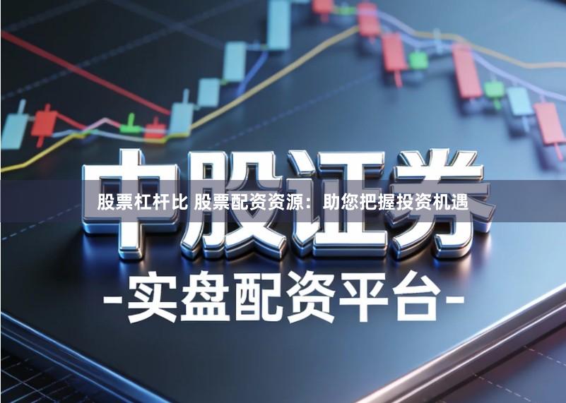 股票杠杆比 股票配资资源：助您把握投资机遇