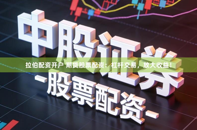 拉伯配资开户 期货股票配资：杠杆交易，放大收益！