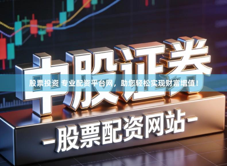 股票投资 专业配资平台网，助您轻松实现财富增值！