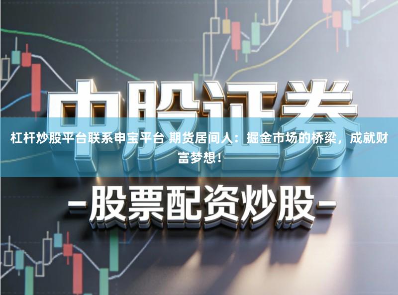 杠杆炒股平台联系申宝平台 期货居间人：掘金市场的桥梁，成就财富梦想！