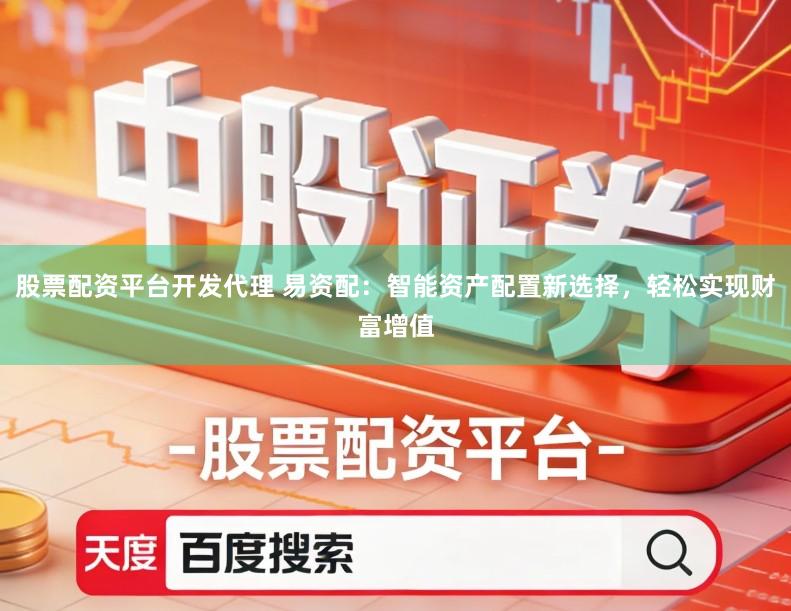 股票配资平台开发代理 易资配：智能资产配置新选择，轻松实现财富增值