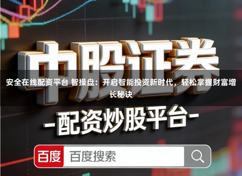 安全在线配资平台 智操盘：开启智能投资新时代，轻松掌握财富增长秘诀