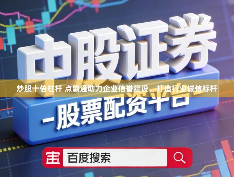 炒股十倍杠杆 点嬴通助力企业信誉建设，打造行业诚信标杆