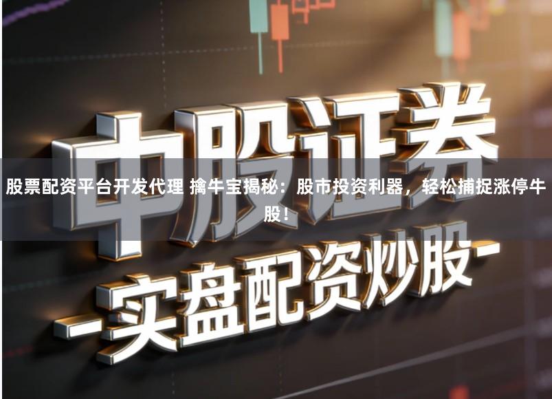 股票配资平台开发代理 擒牛宝揭秘：股市投资利器，轻松捕捉涨停牛股！