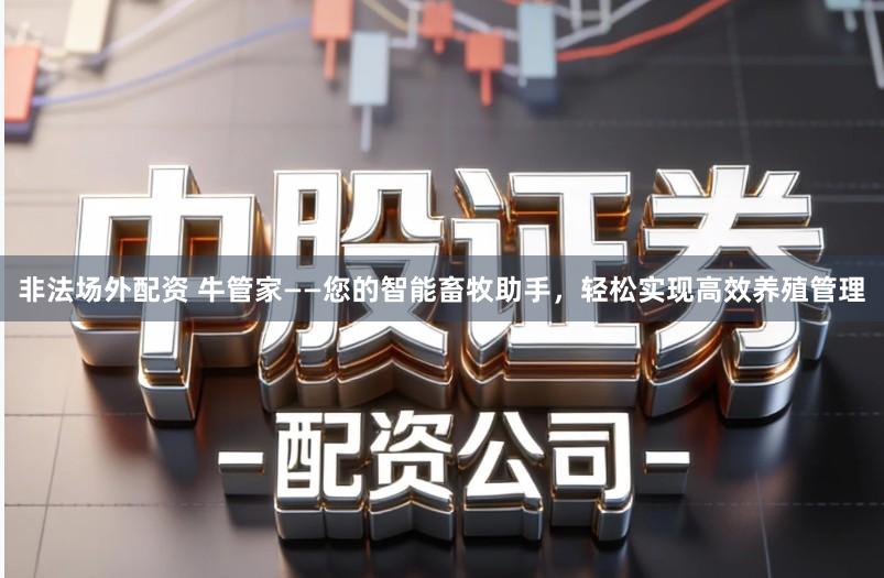 非法场外配资 牛管家——您的智能畜牧助手，轻松实现高效养殖管理