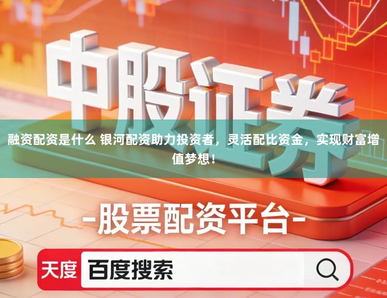 融资配资是什么 银河配资助力投资者，灵活配比资金，实现财富增值梦想！