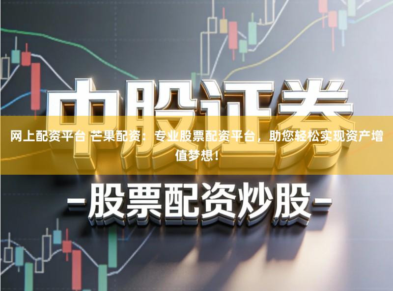 网上配资平台 芒果配资：专业股票配资平台，助您轻松实现资产增值梦想！